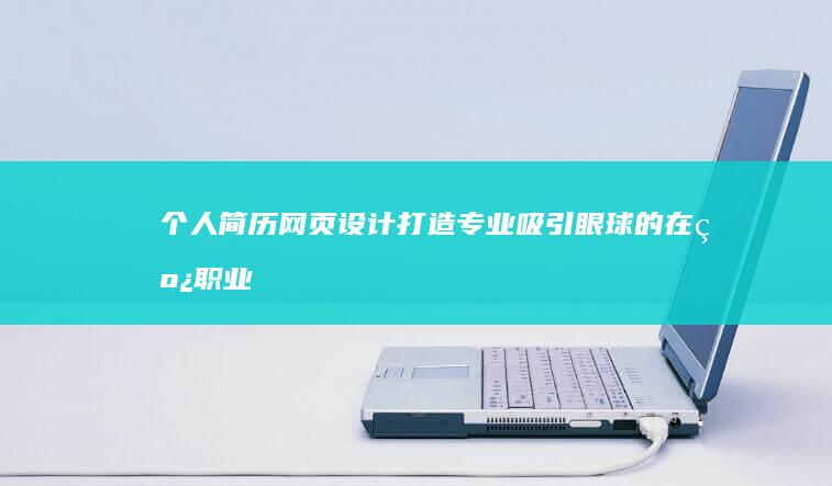 个人简历网页设计：打造专业吸引眼球的在线职业名片