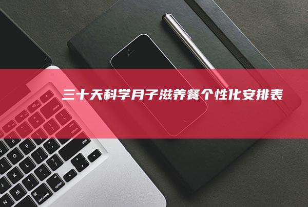 三十天科学月子滋养餐个性化安排表